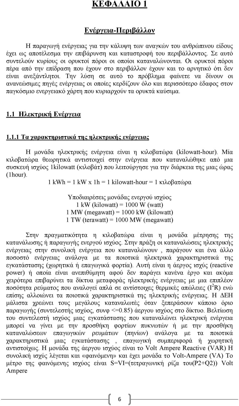 Την λύση σε αυτό το πρόβλημα φαίνετε να δίνουν οι ανανεώσιμες πηγές ενέργειας οι οποίες κερδίζουν όλο και περισσότερο έδαφος στον παγκόσμιο ενεργειακό χάρτη που κυριαρχούν τα ορυκτά καύσιμα. 1.