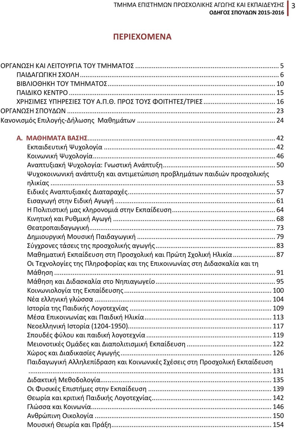 .. 42 Κοινωνική Ψυχολογία... 46 Αναπτυξιακή Ψυχολογία: Γνωστική Ανάπτυξη... 50 Ψυχοκοινωνική ανάπτυξη και αντιμετώπιση προβλημάτων παιδιών προσχολικής ηλικίας... 53 Ειδικές Αναπτυξιακές Διαταραχές.