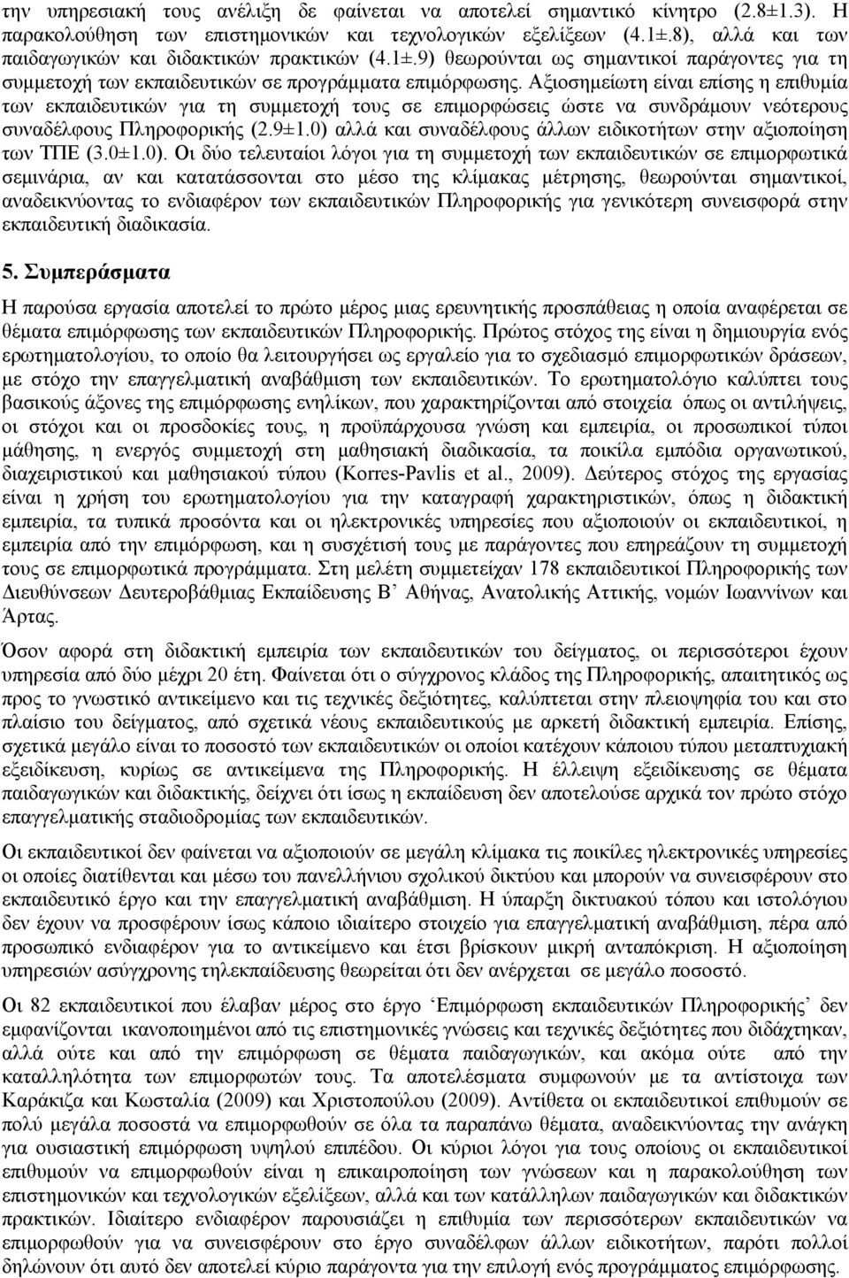 Αξιοσημείωτη είναι επίσης η επιθυμία των εκπαιδευτικών για τη συμμετοχή τους σε επιμορφώσεις ώστε να συνδράμουν νεότερους συναδέλφους Πληροφορικής (2.9±1.