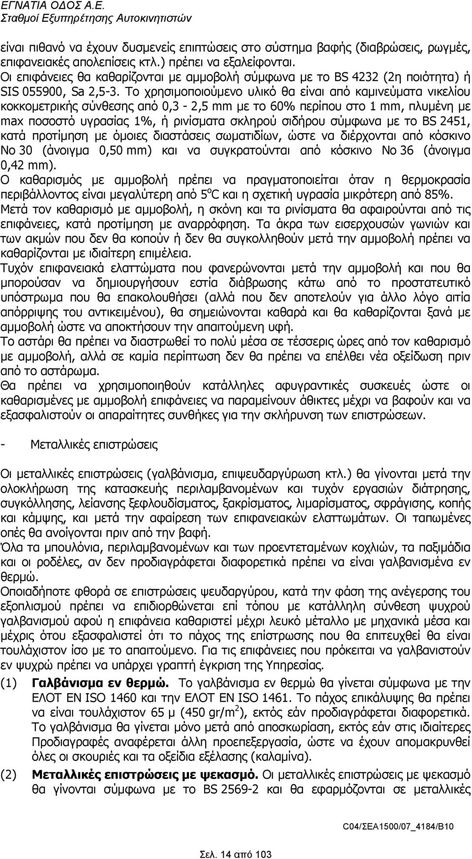 Το χρησιµοποιούµενο υλικό θα είναι από καµινεύµατα νικελίου κοκκοµετρικής σύνθεσης από 0,3-2,5 mm µε το 60% περίπου στο 1 mm, πλυµένη µε max ποσοστό υγρασίας 1%, ή ρινίσµατα σκληρού σιδήρου σύµφωνα