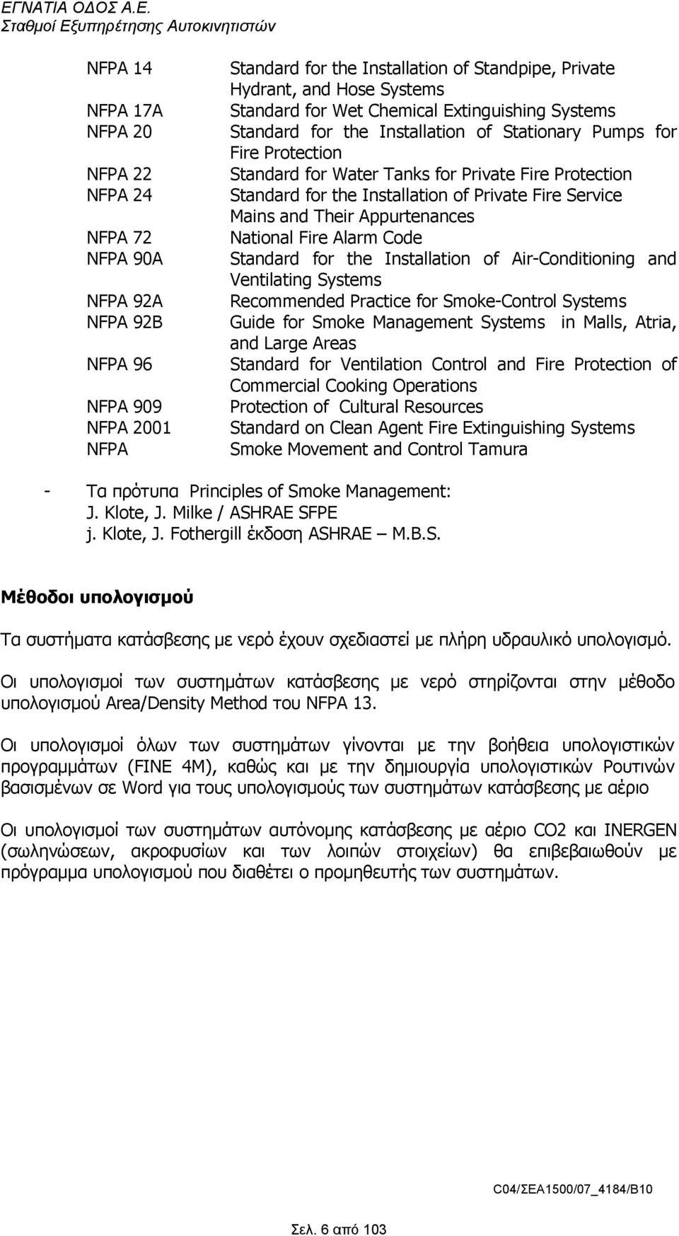 Fire Service Mains and Their Appurtenances National Fire Alarm Code Standard for the Installation of Air-Conditioning and Ventilating Systems Recommended Practice for Smoke-Control Systems Guide for