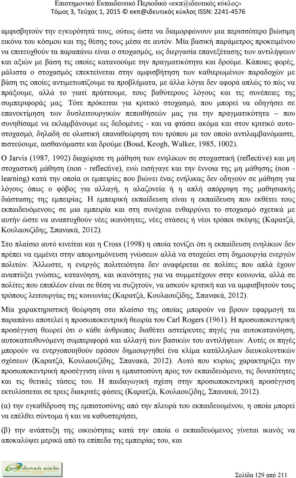 Κάποιες φορές, μάλιστα ο στοχασμός επεκτείνεται στην αμφισβήτηση των καθιερωμένων παραδοχών με βάση τις οποίες αντιμετωπίζουμε τα προβλήματα, με άλλα λόγια δεν αφορά απλώς το πώς να πράξουμε, αλλά το