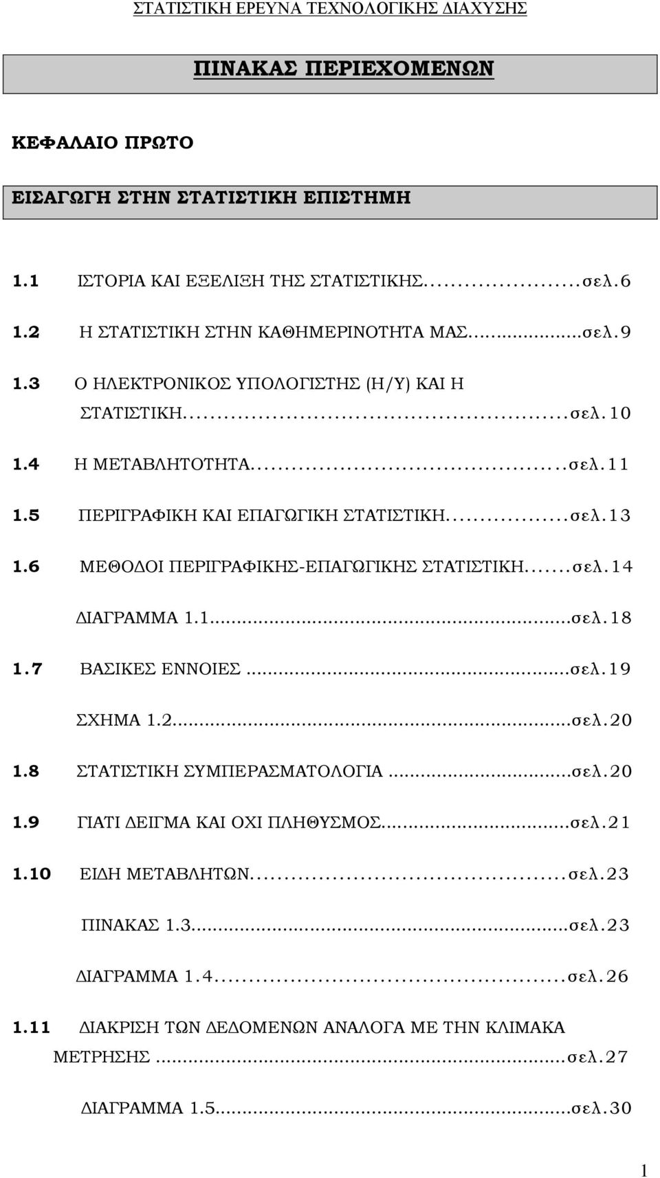 6 ΜΕΘΟΔΟΙ ΠΕΡΙΓΡΑΦΙΚΗΣ-ΕΠΑΓΩΓΙΚΗΣ ΣΤΑΤΙΣΤΙΚΗ...σελ.14 ΔΙΑΓΡΑΜΜΑ 1.1...σελ.18 1.7 ΒΑΣΙΚΕΣ ΕΝΝΟΙΕΣ...σελ.19 ΣΧΗΜΑ 1.2...σελ.20 1.8 ΣΤΑΤΙΣΤΙΚΗ ΣΥΜΠΕΡΑΣΜΑΤΟΛΟΓΙΑ...σελ.20 1.9 ΓΙΑΤΙ ΔΕΙΓΜΑ ΚΑΙ ΟΧΙ ΠΛΗΘΥΣΜΟΣ.