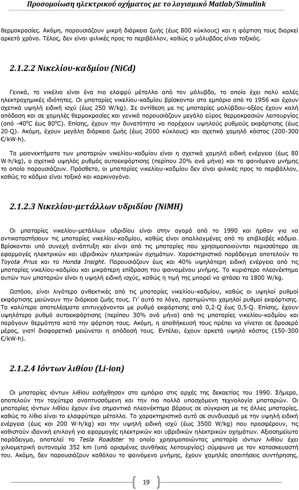 Οι μπαταρίες νικελίου-καδμίου βρίσκονται στο εμπόριο από το 1956 και έχουν σχετικά υψηλή ειδική ισχύ (έως 250 W/kg).