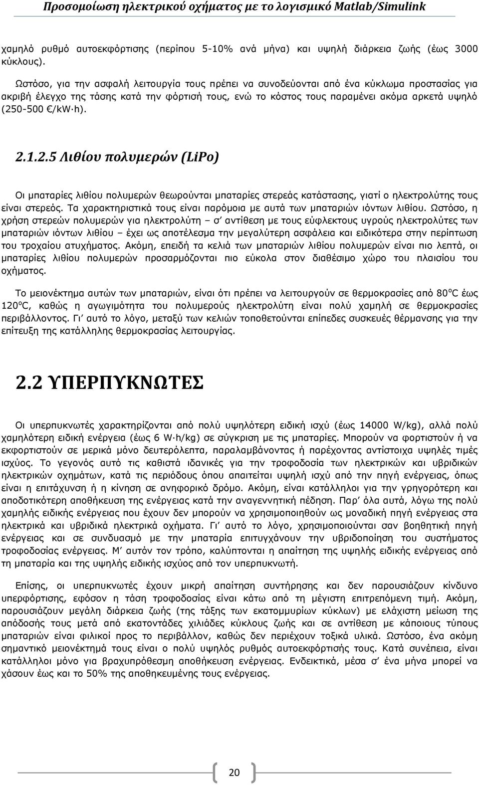 /kw h). 2.1.2.5 Λιθίου πολυμερών (LiPo) Οι μπαταρίες λιθίου πολυμερών θεωρούνται μπαταρίες στερεάς κατάστασης, γιατί ο ηλεκτρολύτης τους είναι στερεός.