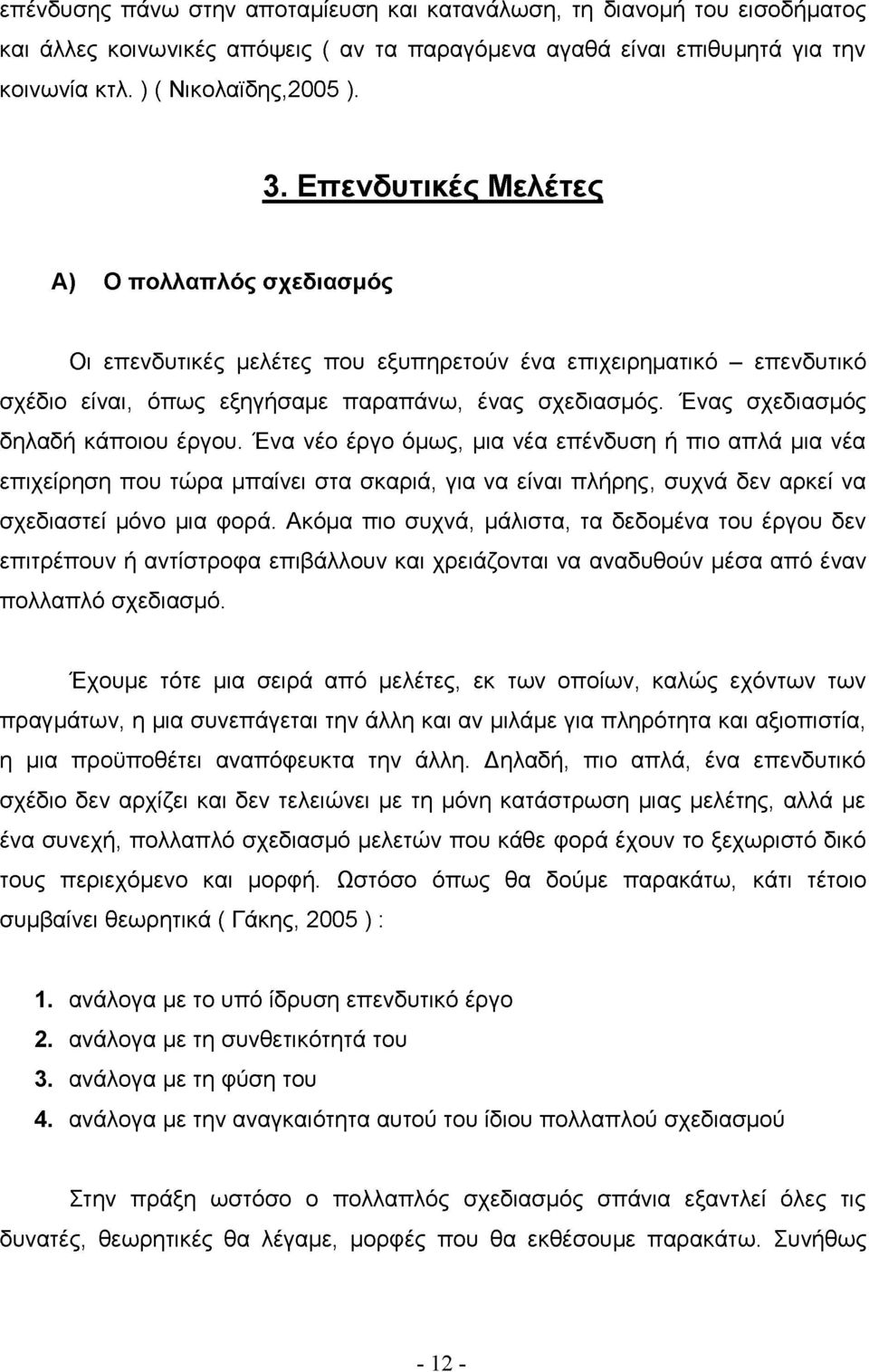 Ένας σχεδιασμός δηλαδή κάποιου έργου. Ένα νέο έργο όμως, μια νέα επένδυση ή πιο απλά μια νέα επιχείρηση που τώρα μπαίνει στα σκαριά, για να είναι πλήρης, συχνά δεν αρκεί να σχεδιαστεί μόνο μια φορά.