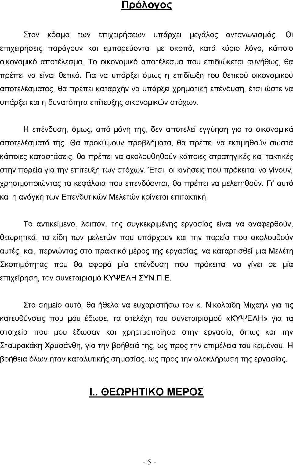 Για να υπάρξει όμως η επιδίωξη του θετικού οικονομικού αποτελέσματος, θα πρέπει καταρχήν να υπάρξει χρηματική επένδυση, έτσι ώστε να υπάρξει και η δυνατότητα επίτευξης οικονομικών στόχων.