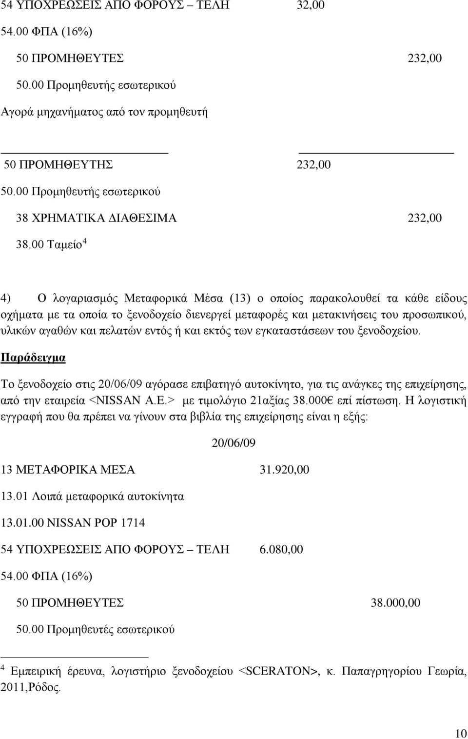 00 Ταμείο 4 4) Ο λογαριασμός Μεταφορικά Μέσα (13) ο οποίος παρακολουθεί τα κάθε είδους οχήματα με τα οποία το ξενοδοχείο διενεργεί μεταφορές και μετακινήσεις του προσωπικού, υλικών αγαθών και πελατών