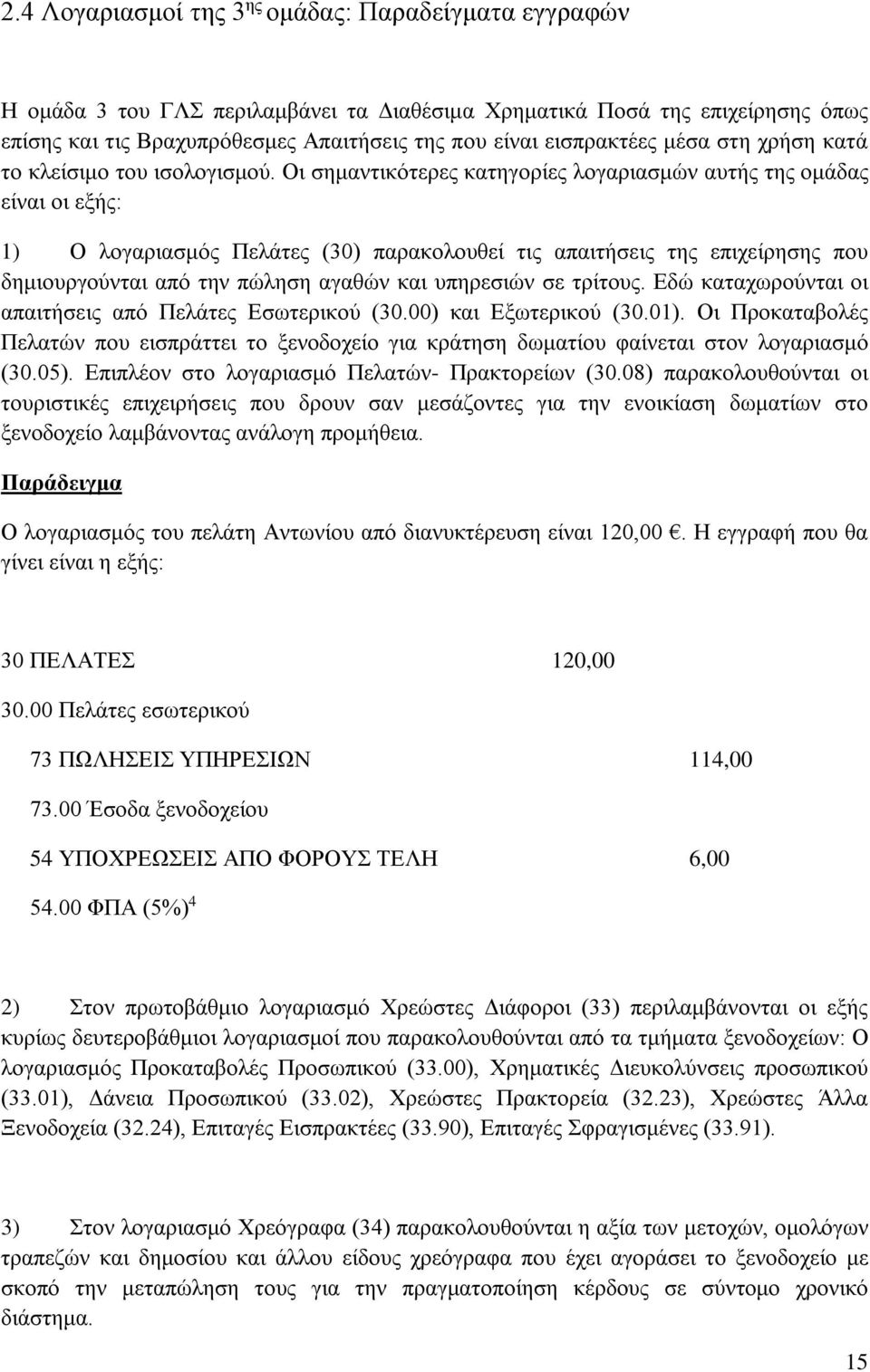 Οι σημαντικότερες κατηγορίες λογαριασμών αυτής της ομάδας είναι οι εξής: 1) Ο λογαριασμός Πελάτες (30) παρακολουθεί τις απαιτήσεις της επιχείρησης που δημιουργούνται από την πώληση αγαθών και