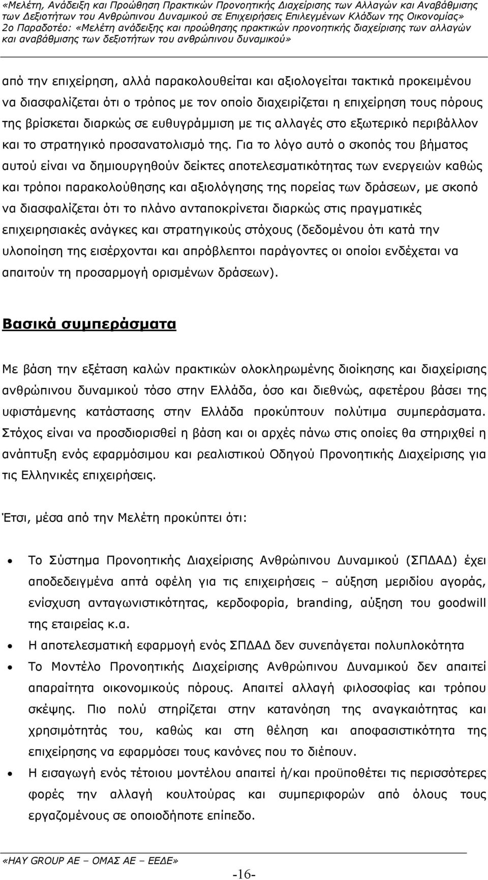 Για το λόγο αυτό ο σκοπός του βήµατος αυτού είναι να δηµιουργηθούν δείκτες αποτελεσµατικότητας των ενεργειών καθώς και τρόποι παρακολούθησης και αξιολόγησης της πορείας των δράσεων, µε σκοπό να