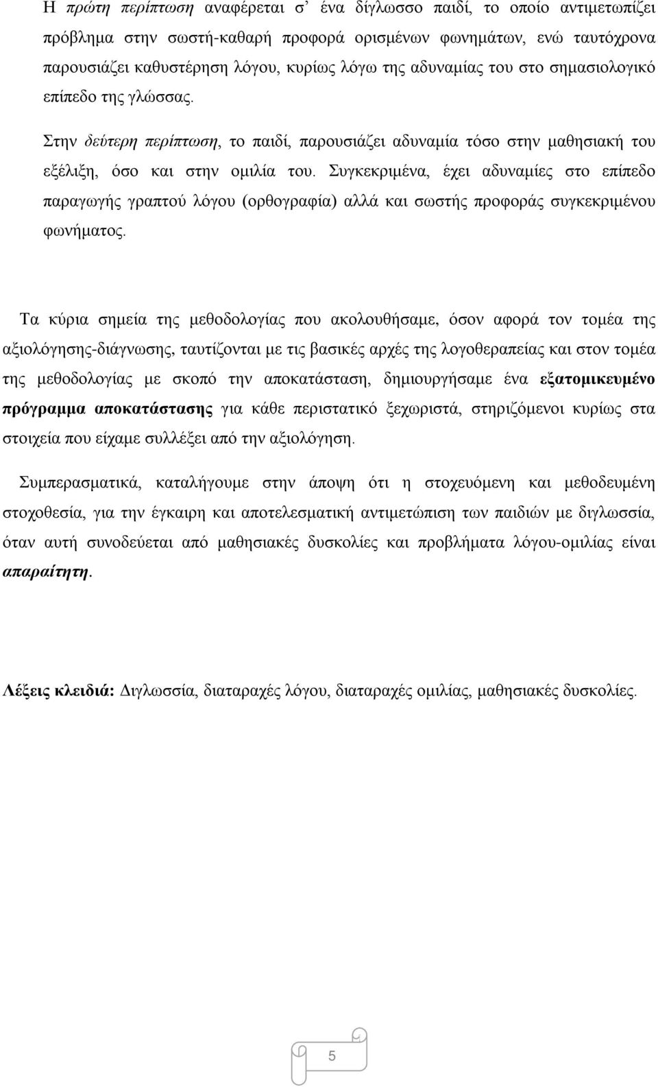 Συγκεκριμένα, έχει αδυναμίες στο επίπεδο παραγωγής γραπτού λόγου (ορθογραφία) αλλά και σωστής προφοράς συγκεκριμένου φωνήματος.