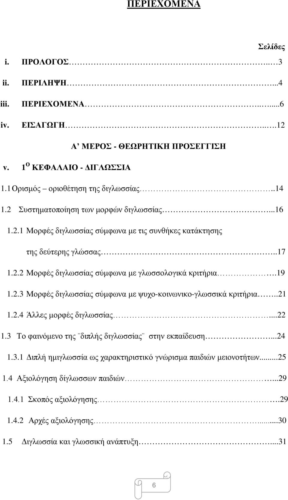 19 1.2.3 Μορφές διγλωσσίας σύμφωνα με ψυχο-κοινωνικο-γλωσσικά κριτήρια..21 1.2.4 Άλλες μορφές διγλωσσίας...22 1.3 Το φαινόμενο της διπλής διγλωσσίας στην εκπαίδευση...24 1.3.1 Διπλή ημιγλωσσία ως χαρακτηριστικό γνώρισμα παιδιών μειονοτήτων.