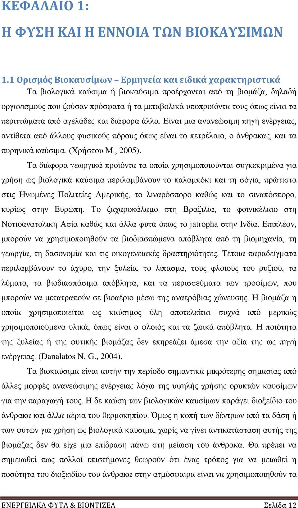 είναι τα περιττώματα από αγελάδες και διάφορα άλλα. Είναι μια ανανεώσιμη πηγή ενέργειας, αντίθετα από άλλους φυσικούς πόρους όπως είναι το πετρέλαιο, ο άνθρακας, και τα πυρηνικά καύσιμα. (Χρήστου Μ.