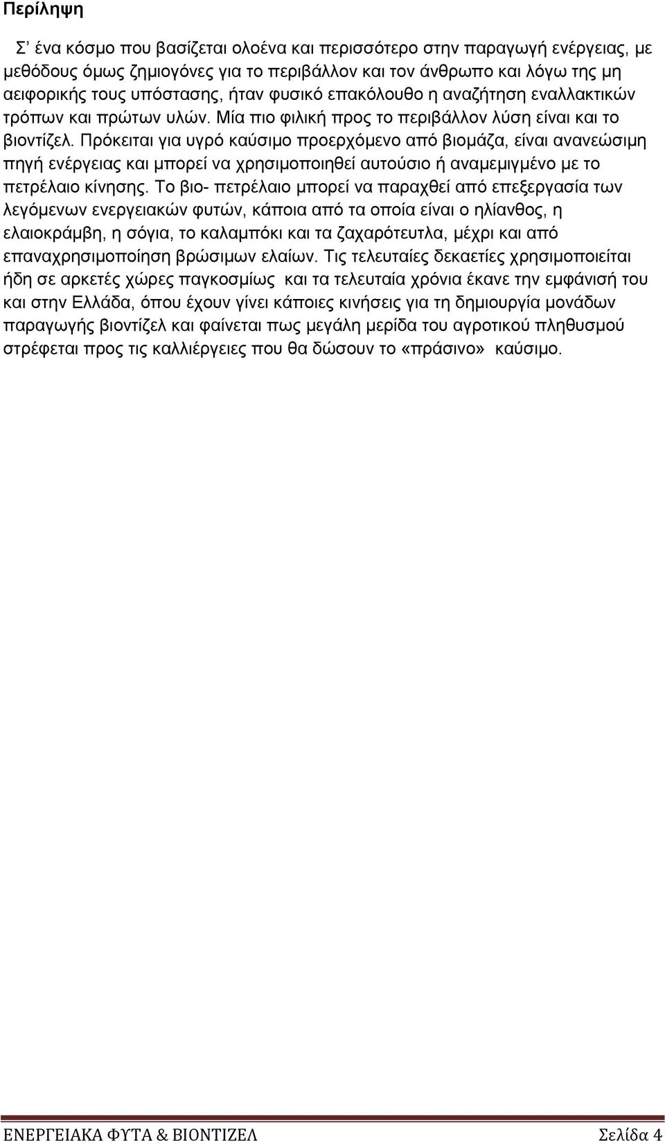 Πρόκειται για υγρό καύσιμο προερχόμενο από βιομάζα, είναι ανανεώσιμη πηγή ενέργειας και μπορεί να χρησιμοποιηθεί αυτούσιο ή αναμεμιγμένο με το πετρέλαιο κίνησης.