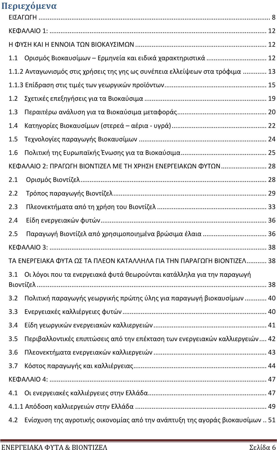 4 Κατηγορίες Βιοκαυσίμων (στερεά αέρια - υγρά)... 22 1.5 Τεχνολογίες παραγωγής Βιοκαυσίμων... 24 1.6 Πολιτική της Ευρωπαϊκής Ένωσης για τα Βιοκαύσιμα.