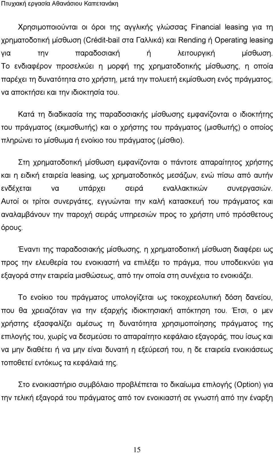 Το ενδιαφέρον προσελκύει η μορφή της χρηματοδοτικής μίσθωσης, η οποία παρέχει τη δυνατότητα στο χρήστη, μετά την πολυετή εκμίσθωση ενός πράγματος, να αποκτήσει και την ιδιοκτησία του.