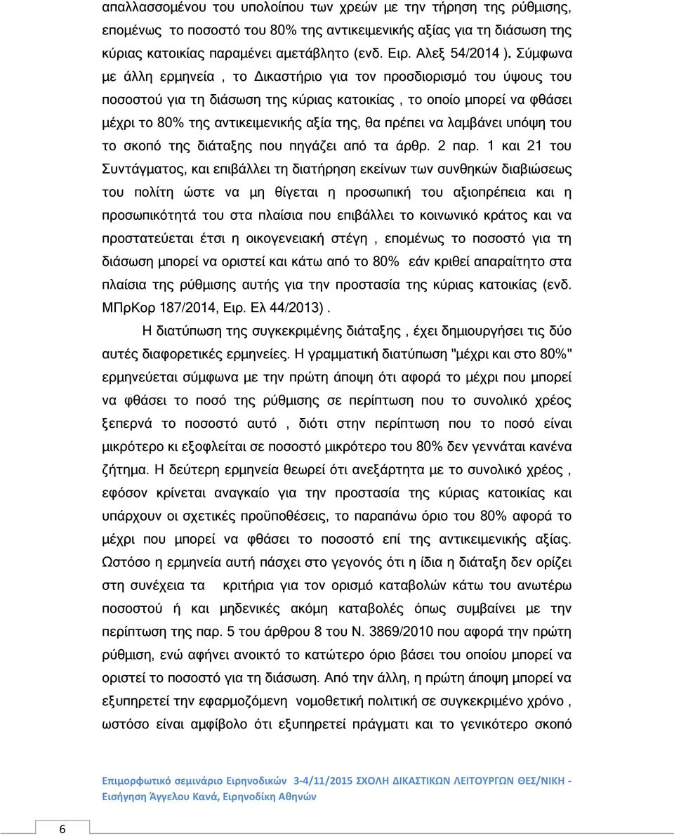 Σύμφωνα με άλλη ερμηνεία, το Δικαστήριο για τον προσδιορισμό του ύψους του ποσοστού για τη διάσωση της κύριας κατοικίας, το οποίο μπορεί να φθάσει μέχρι το 80% της αντικειμενικής αξία της, θα πρέπει