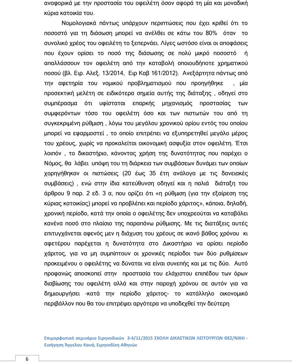 Λίγες ωστόσο είναι οι αποφάσεις που έχουν ορίσει το ποσό της διάσωσης σε πολύ μικρό ποσοστό ή απαλλάσσουν τον οφειλέτη από την καταβολή οποιουδήποτε χρηματικού ποσού (βλ. Ειρ. Αλεξ.