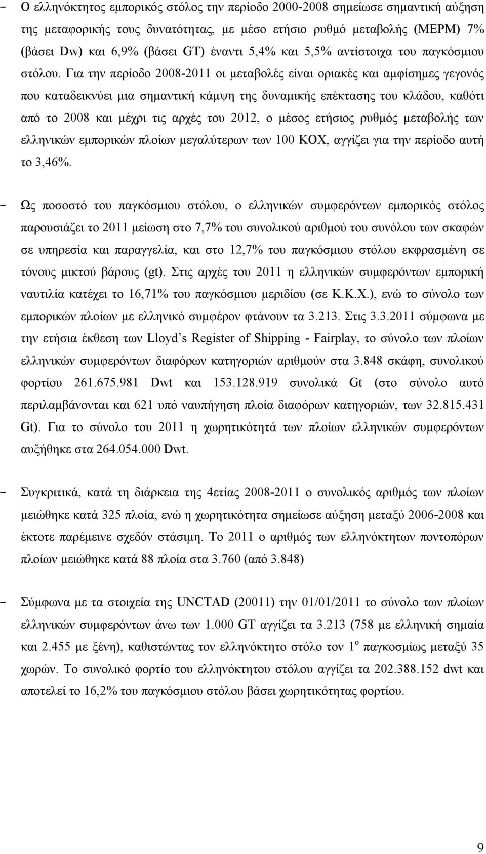 Για την περίοδο 2008-2011 οι μεταβολές είναι οριακές και αμφίσημες γεγονός που καταδεικνύει μια σημαντική κάμψη της δυναμικής επέκτασης του κλάδου, καθότι από το 2008 και μέχρι τις αρχές του 2012, ο