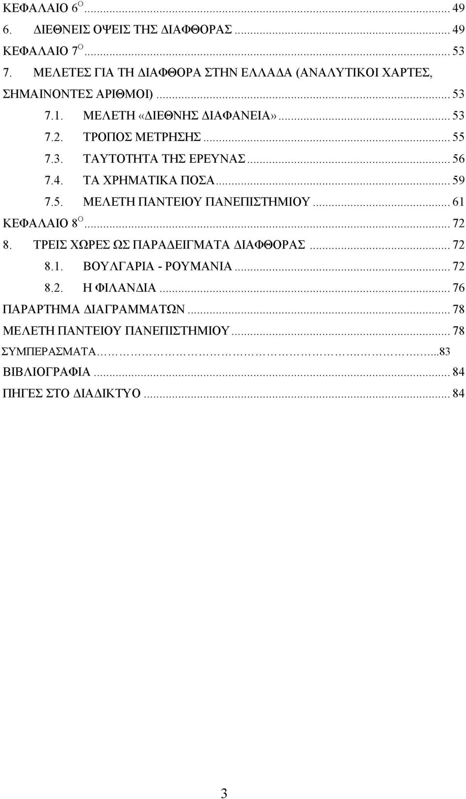 .. 55 7.3. ΤΑΥΤΟΤΗΤΑ ΤΗΣ ΕΡΕΥΝΑΣ... 56 7.4. ΤΑ ΧΡΗΜΑΤΙΚΑ ΠΟΣΑ... 59 7.5. ΜΕΛΕΤΗ ΠΑΝΤΕΙΟΥ ΠΑΝΕΠΙΣΤΗΜΙΟΥ... 61 ΚΕΦΑΛΑΙΟ 8Ο... 72 8.