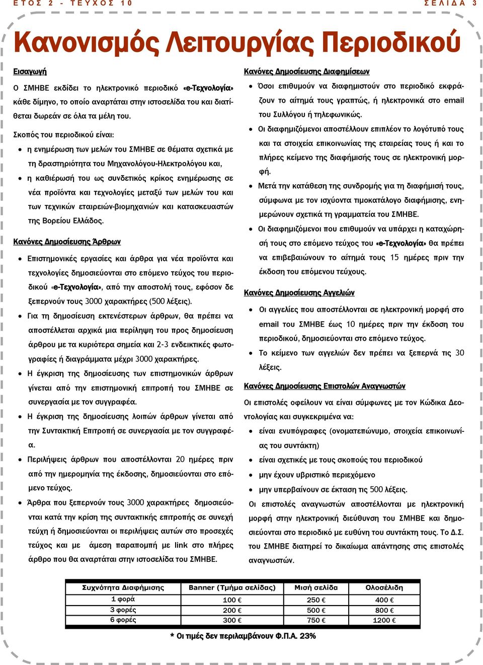 Σκοπός του περιοδικού είναι: η ενημέρωση των μελών του ΣΜΗΒΕ σε θέματα σχετικά με τη δραστηριότητα του Μηχανολόγου-Ηλεκτρολόγου και, η καθιέρωσή του ως συνδετικός κρίκος ενημέρωσης σε νέα προϊόντα