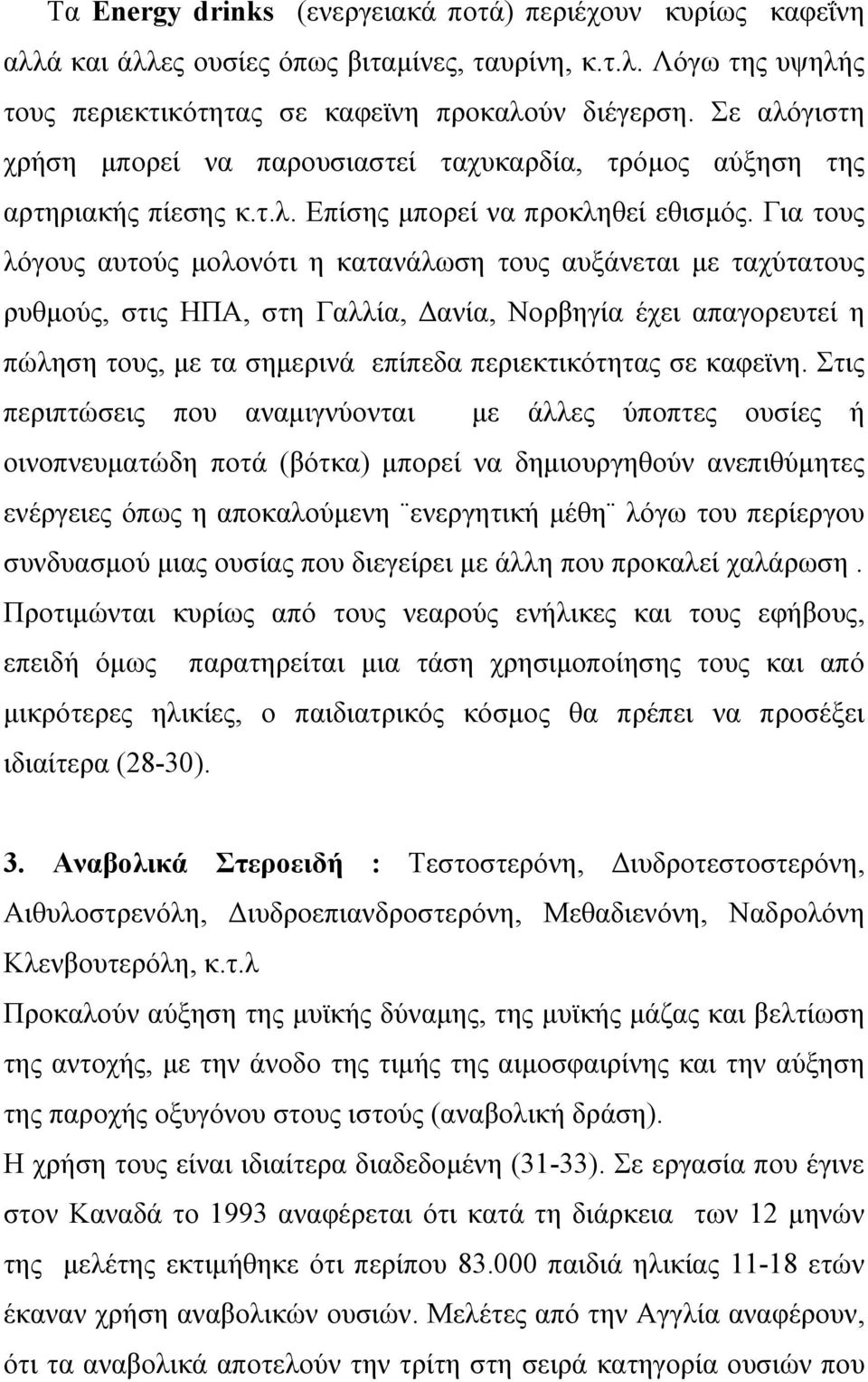 Για τους λόγους αυτούς μολονότι η κατανάλωση τους αυξάνεται με ταχύτατους ρυθμούς, στις ΗΠΑ, στη Γαλλία, Δανία, Νορβηγία έχει απαγορευτεί η πώληση τους, με τα σημερινά επίπεδα περιεκτικότητας σε