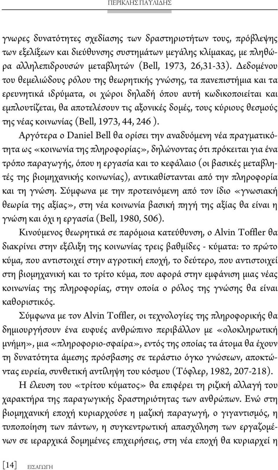 Δεδομένου του θεμελιώδους ρόλου της θεωρητικής γνώσης, τα πανεπιστήμια και τα ερευνητικά ιδρύματα, οι χώροι δηλαδή όπου αυτή κωδικοποιείται και εμπλουτίζεται, θα αποτελέσουν τις αξονικές δομές, τους