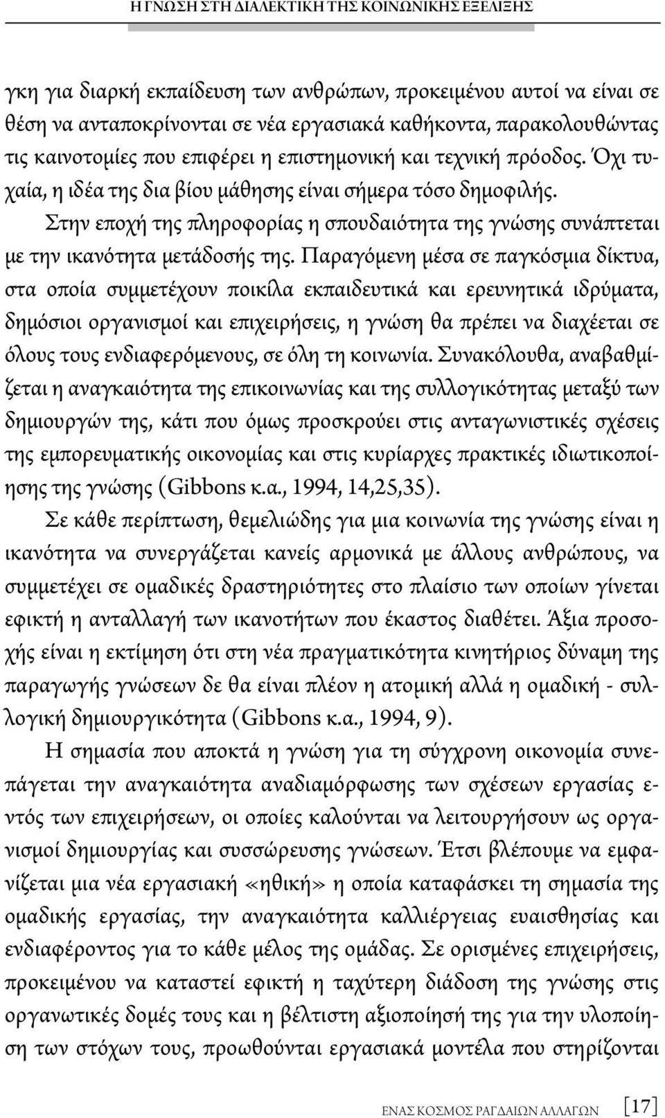 Παραγόμενη μέσα σε παγκόσμια δίκτυα, στα οποία συμμετέχουν ποικίλα εκπαιδευτικά και ερευνητικά ιδρύματα, δημόσιοι οργανισμοί και επιχειρήσεις, η γνώση θα πρέπει να διαχέεται σε όλους τους