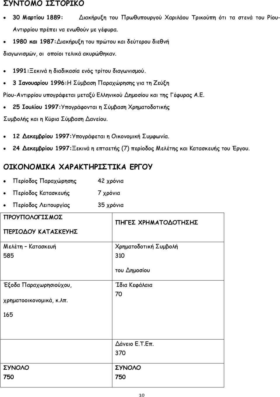 3 Ιανουαρίου 1996:Η Σύμβαση Παραχώρησης για τη Ζεύξη Ρίου-Αντιρρίου υπογράφεται μεταξύ Ελληνικού Δημοσίου και της Γέφυρας Α.Ε. 25 Ιουλίου 1997:Υπογράφονται η Σύμβαση Χρηματοδοτικής Συμβολής και η Κύρια Σύμβαση Δανείου.