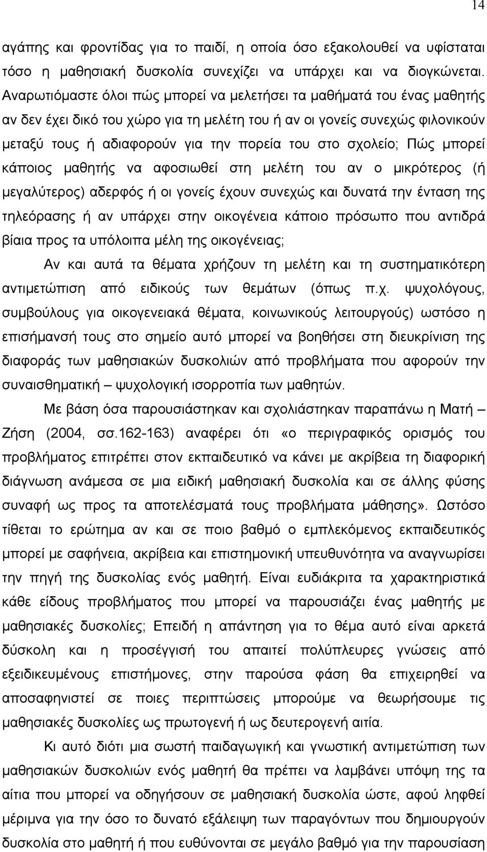 σχολείο; Πώς μπορεί κάποιος μαθητής να αφοσιωθεί στη μελέτη του αν ο μικρότερος (ή μεγαλύτερος) αδερφός ή οι γονείς έχουν συνεχώς και δυνατά την ένταση της τηλεόρασης ή αν υπάρχει στην οικογένεια