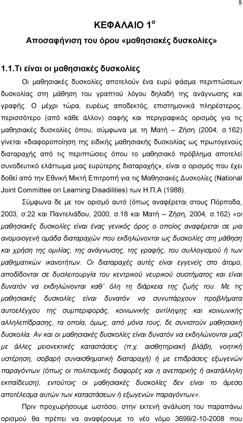 162) γίνεται «διαφοροποίηση της ειδικής μαθησιακής δυσκολίας ως πρωτογενούς διαταραχής από τις περιπτώσεις όπου το μαθησιακό πρόβλημα αποτελεί συνοδευτικό ελάττωμα μιας ευρύτερης διαταραχής», είναι ο