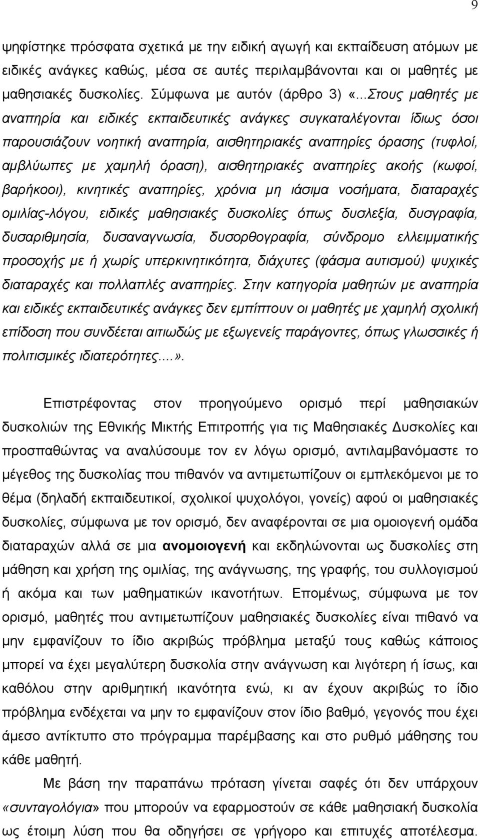 αισθητηριακές αναπηρίες ακοής (κωφοί, βαρήκοοι), κινητικές αναπηρίες, χρόνια μη ιάσιμα νοσήματα, διαταραχές ομιλίας-λόγου, ειδικές μαθησιακές δυσκολίες όπως δυσλεξία, δυσγραφία, δυσαριθμησία,