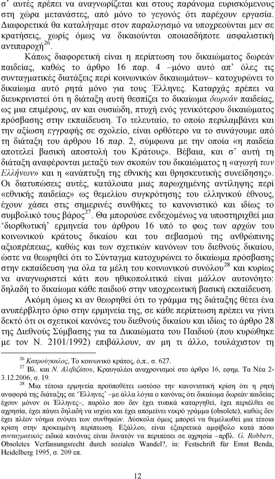 Κάπως διαφορετική είναι η περίπτωση του δικαιώματος δωρεάν παιδείας, καθώς το άρθρο 16 παρ.