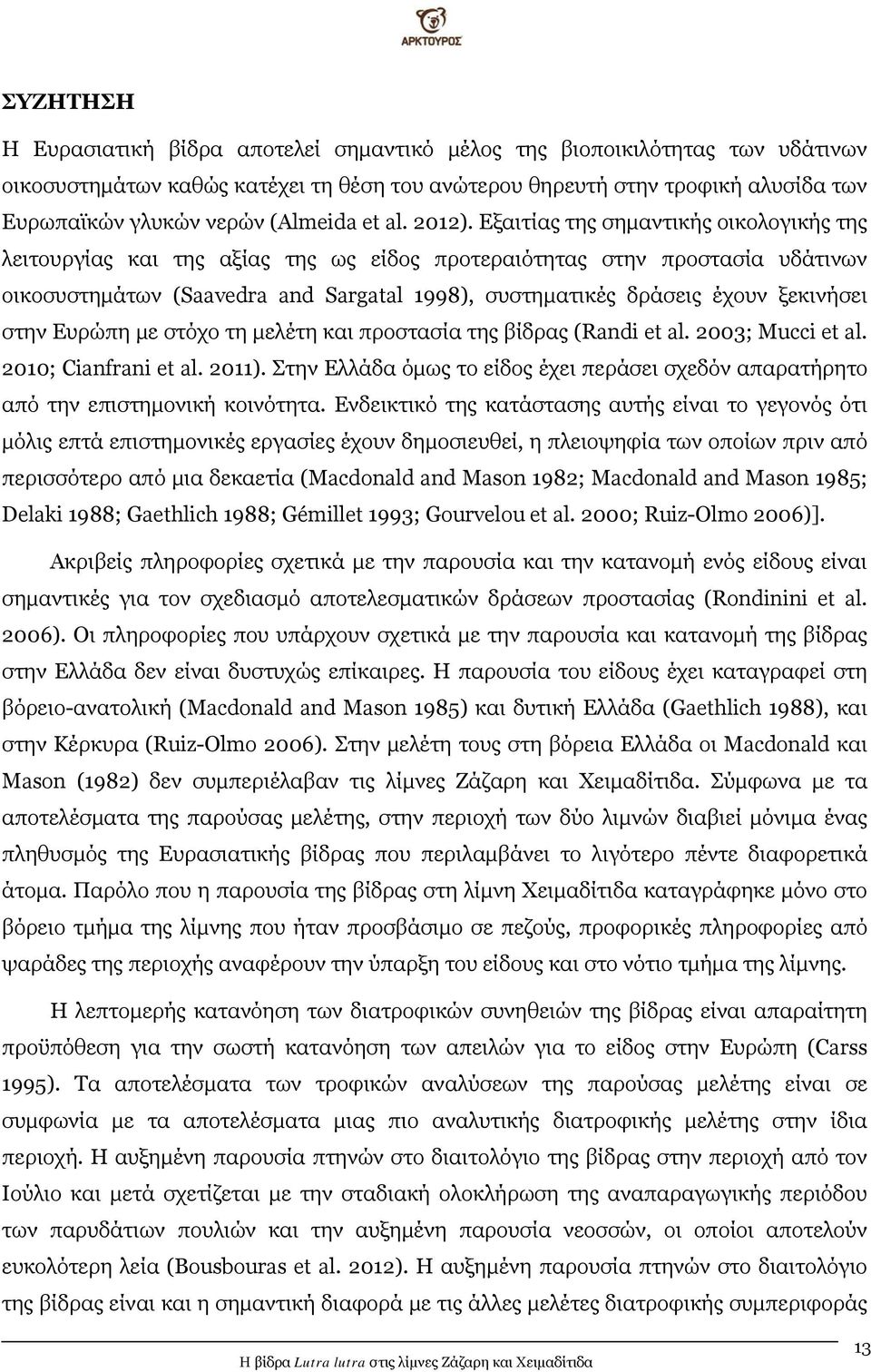 Εξαιτίας της σημαντικής οικολογικής της λειτουργίας και της αξίας της ως είδος προτεραιότητας στην προστασία υδάτινων οικοσυστημάτων (Saavedra and Sargatal 1998), συστηματικές δράσεις έχουν ξεκινήσει