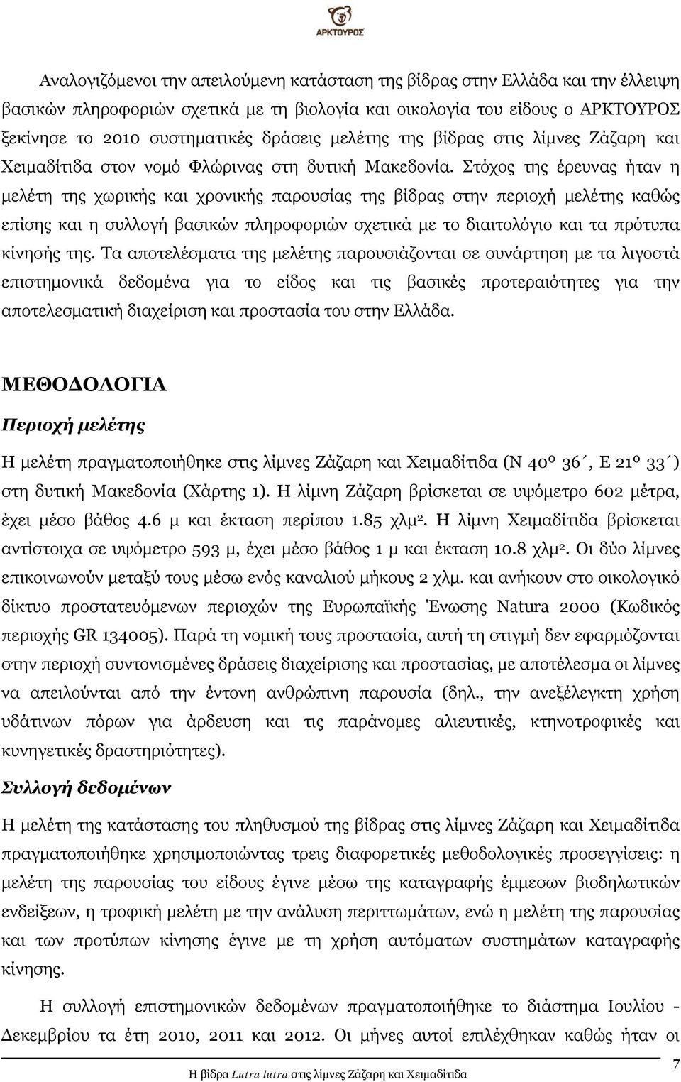 Στόχος της έρευνας ήταν η μελέτη της χωρικής και χρονικής παρουσίας της βίδρας στην περιοχή μελέτης καθώς επίσης και η συλλογή βασικών πληροφοριών σχετικά με το διαιτολόγιο και τα πρότυπα κίνησής της.