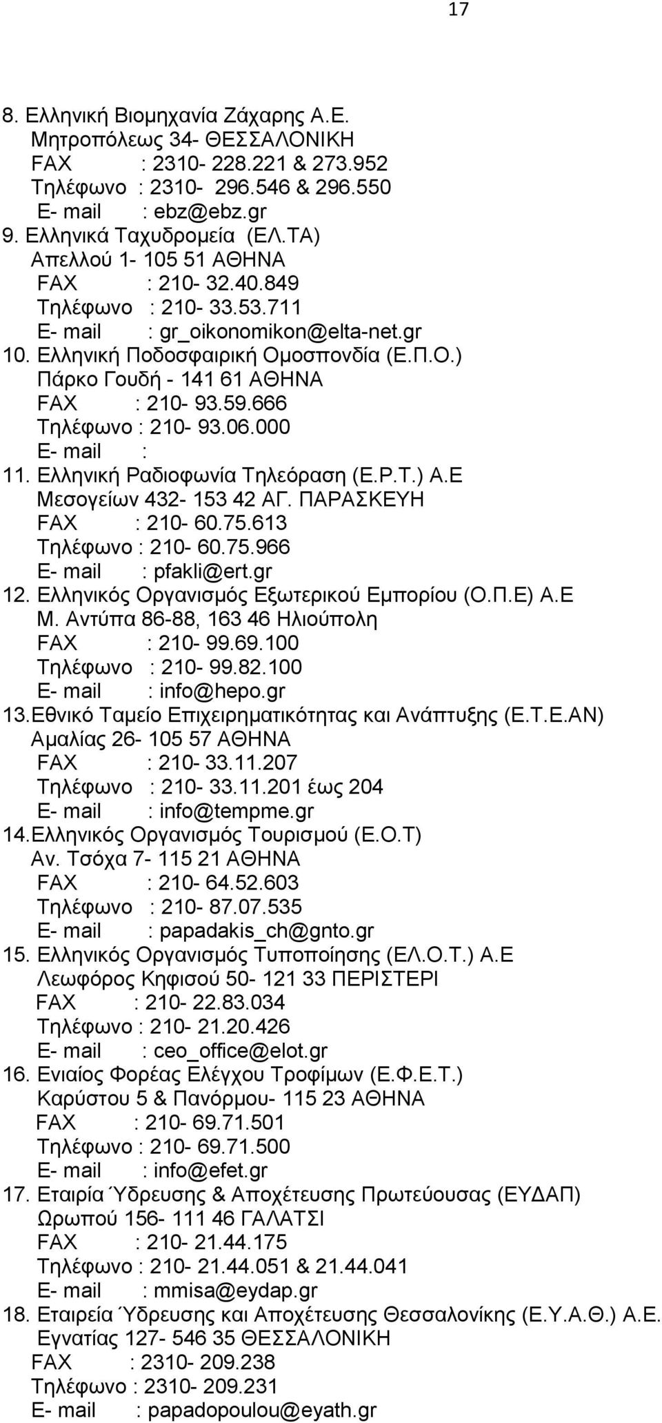 666 Τηλέφωνο : 210-93.06.000 E- mail : 11. Ελληνική Ραδιοφωνία Τηλεόραση (Ε.Ρ.Τ.) Α.Ε Μεσογείων 432-153 42 ΑΓ. ΠΑΡΑΣΚΕΥΗ FAX : 210-60.75.613 Τηλέφωνο : 210-60.75.966 E- mail : pfakli@ert.gr 12.