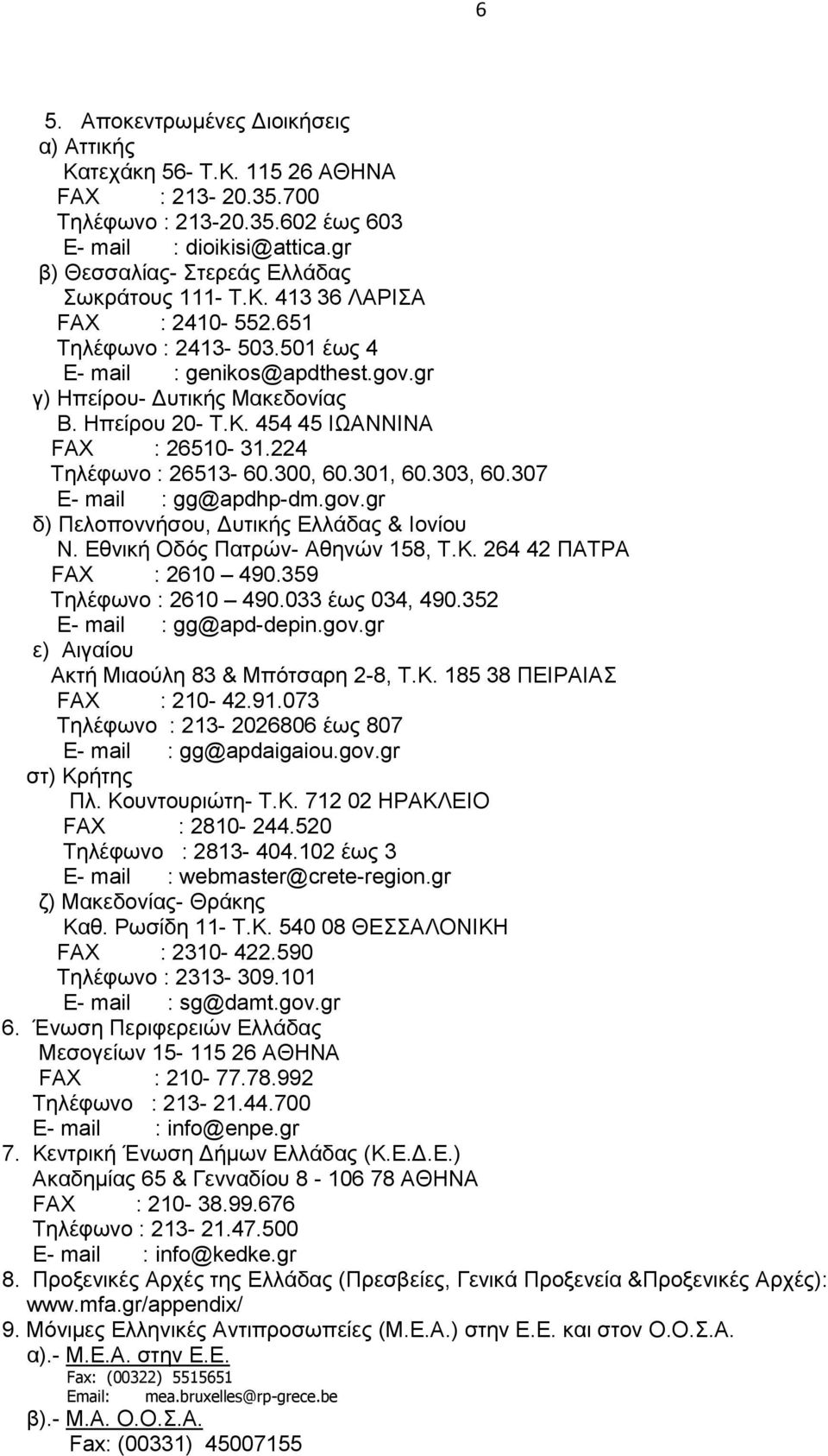 224 Τηλέφωνο : 26513-60.300, 60.301, 60.303, 60.307 E- mail : gg@apdhp-dm.gov.gr δ) Πελοποννήσου, Δυτικής Ελλάδας & Ιονίου Ν. Εθνική Οδός Πατρών- Αθηνών 158, T.K. 264 42 ΠΑΤΡΑ FAX : 2610 490.