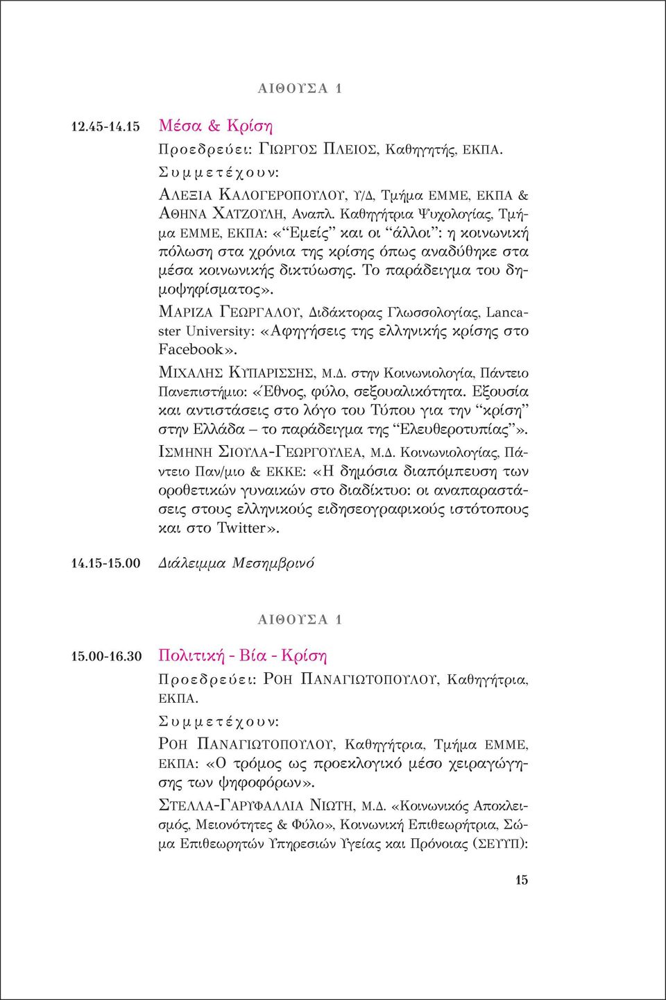 μαρiζα γεωργaλου, διδάκτορας γλωσσολογίας, Lanca - ster University: «αφηγήσεις της ελληνικής κρίσης στο Facebook». μιχaλησ κυπαρiσσησ, μ.δ. στην κοινωνιολογία, Πάντειο Πανεπιστήμιο: «Έθνος, φύλο, σεξουαλικότητα.