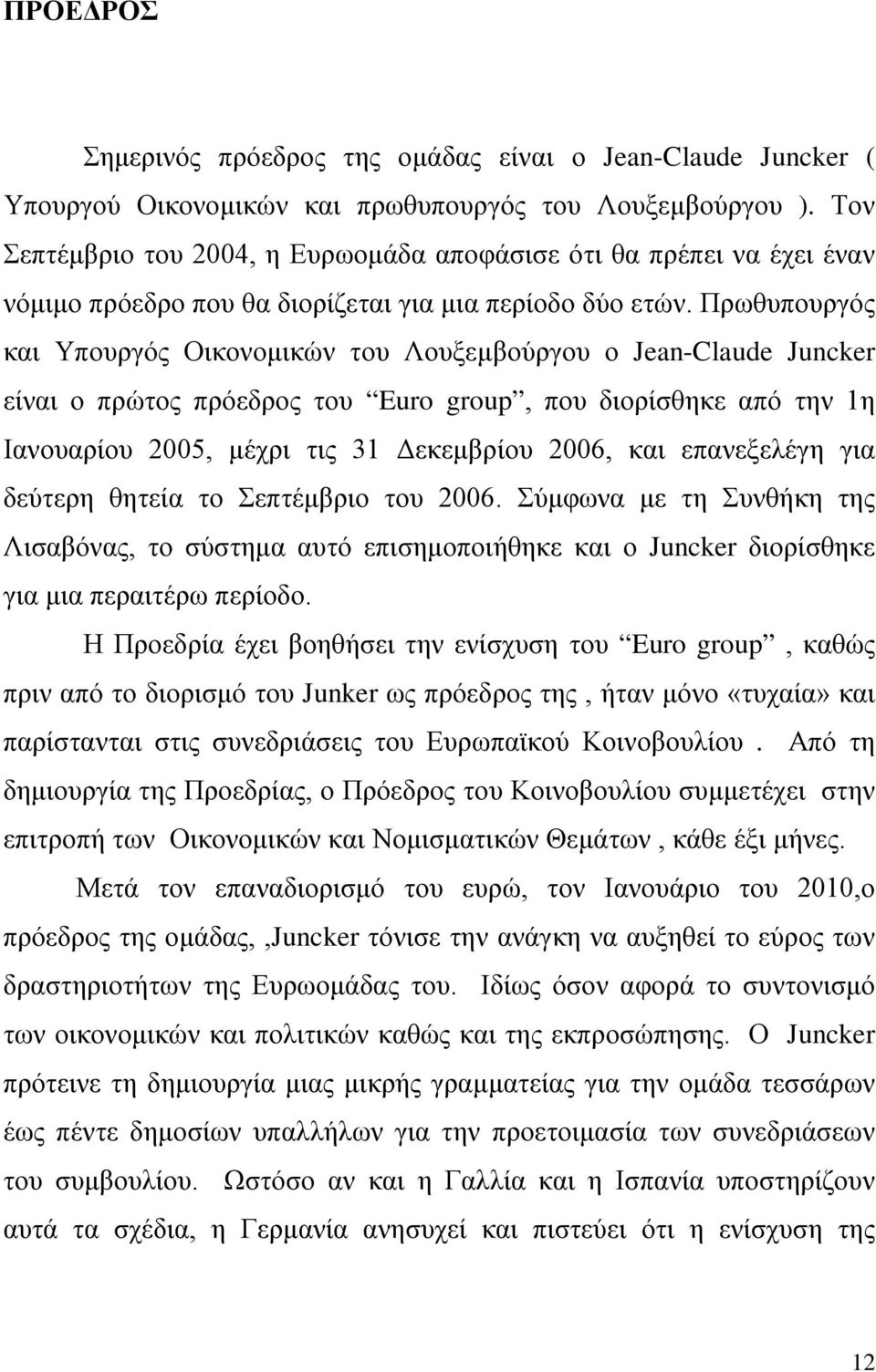 Πρωθυπουργός και Υπουργός Οικονομικών του Λουξεμβούργου ο Jean-Claude Juncker είναι ο πρώτος πρόεδρος του Euro group, που διορίσθηκε από την 1η Ιανουαρίου 2005, μέχρι τις 31 Δεκεμβρίου 2006, και