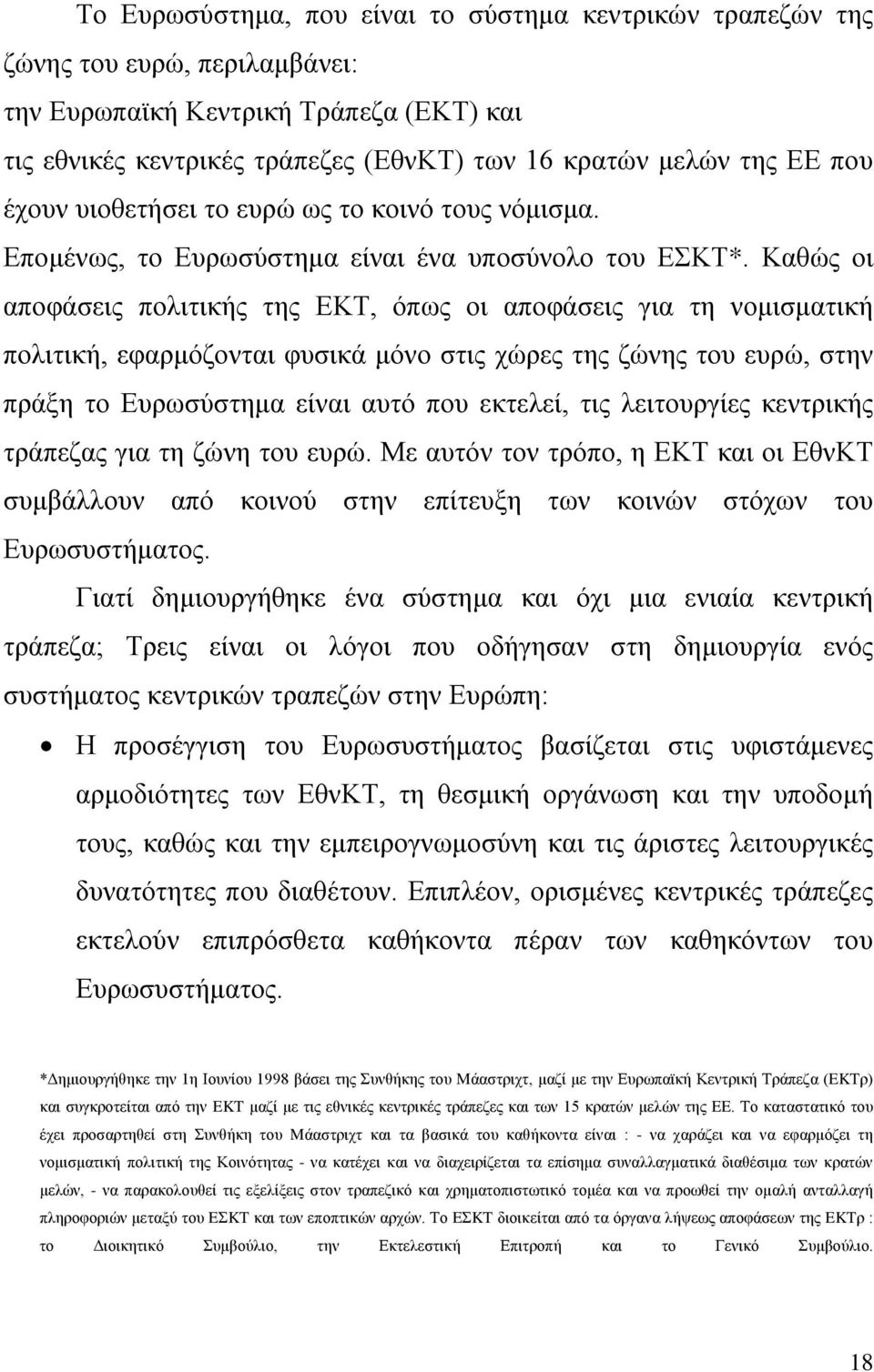 Καθώς οι αποφάσεις πολιτικής της ΕΚΤ, όπως οι αποφάσεις για τη νομισματική πολιτική, εφαρμόζονται φυσικά μόνο στις χώρες της ζώνης του ευρώ, στην πράξη το Ευρωσύστημα είναι αυτό που εκτελεί, τις