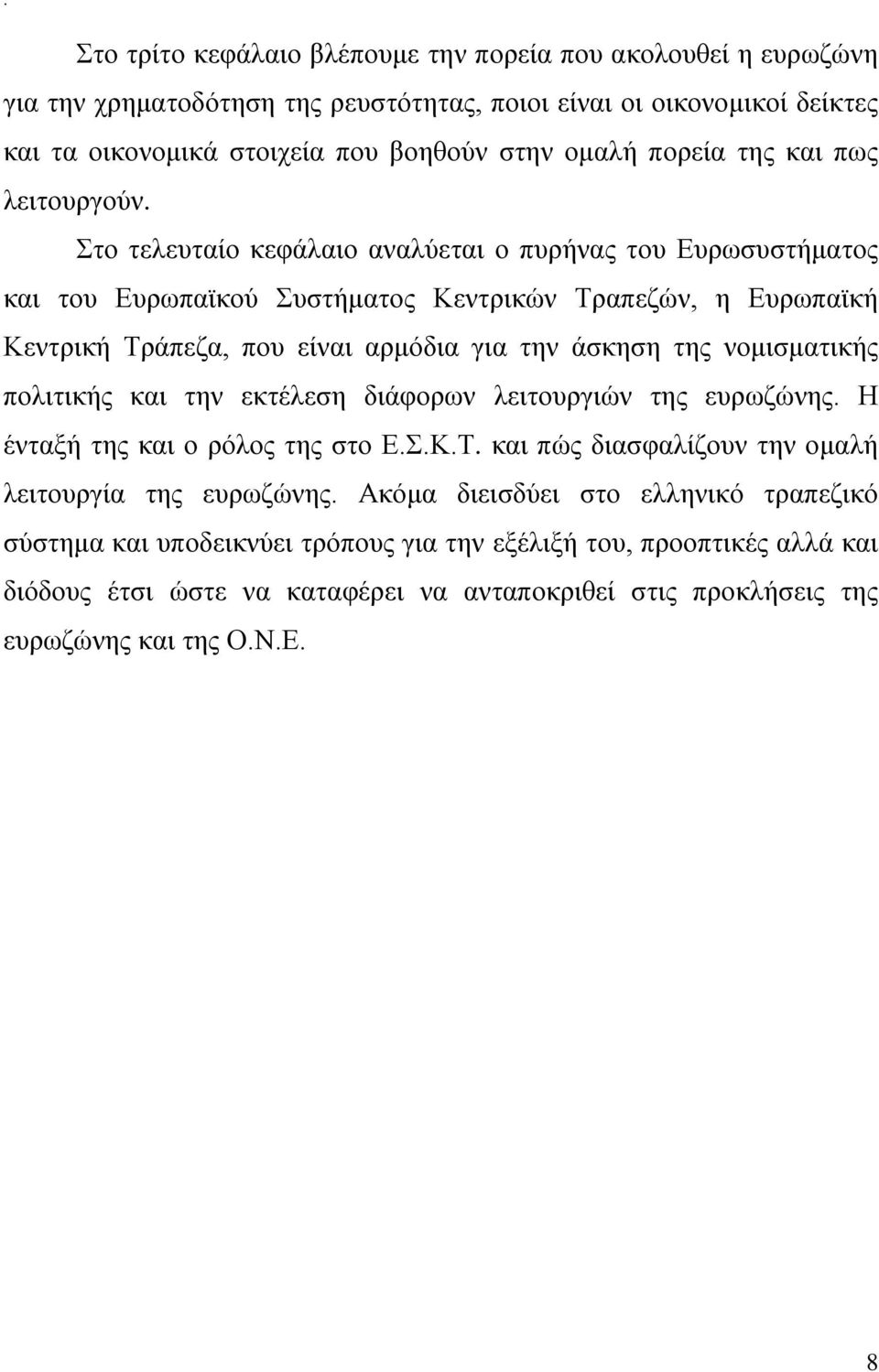 Στο τελευταίο κεφάλαιο αναλύεται ο πυρήνας του Ευρωσυστήματος και του Ευρωπαϊκού Συστήματος Κεντρικών Τραπεζών, η Ευρωπαϊκή Κεντρική Τράπεζα, που είναι αρμόδια για την άσκηση της νομισματικής