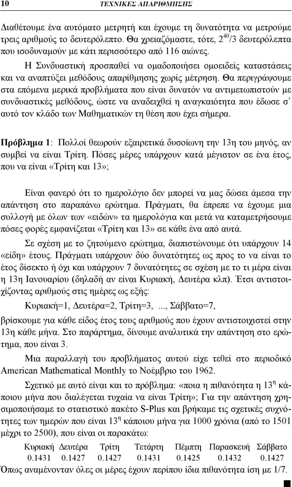 Η Συνδυαστική προσπαθεί να ομαδοποιήσει ομοειδείς καταστάσεις και να αναπτύξει μεθόδους απαρίθμησης χωρίς μέτρηση.