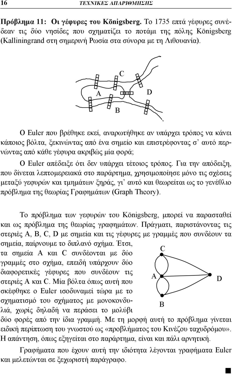 C A D B Ο Euler που βρέθηκε εκεί, αναρωτήθηκε αν υπάρχει τρόπος να κάνει κάποιος βόλτα, ξεκινώντας από ένα σημείο και επιστρέφοντας σ αυτό περνώντας από κάθε γέφυρα ακριβώς μία φορά; Ο Euler απέδειξε