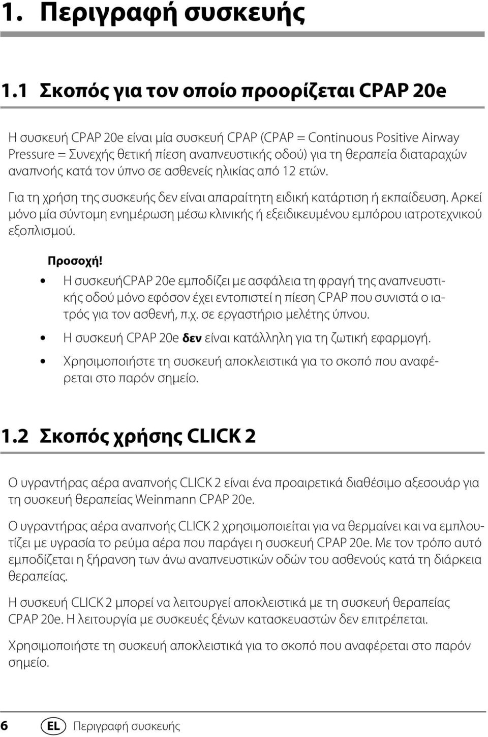 αναπνοής κατά τον ύπνο σε ασθενείς ηλικίας από 12 ετών. Για τη χρήση της συσκευής δεν είναι απαραίτητη ειδική κατάρτιση ή εκπαίδευση.