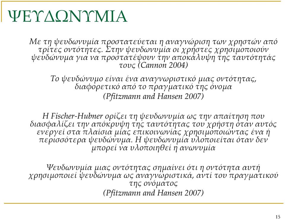 το πραγματικό της όνομα (Pfitzmann and Hansen 2007) Η Fischer-Hubner ορίζει τη ψευδωνυμία ως την απαίτηση που διασφαλίζει την απόκρυψη της ταυτότητας του χρήστη όταν αυτός ενεργεί στα