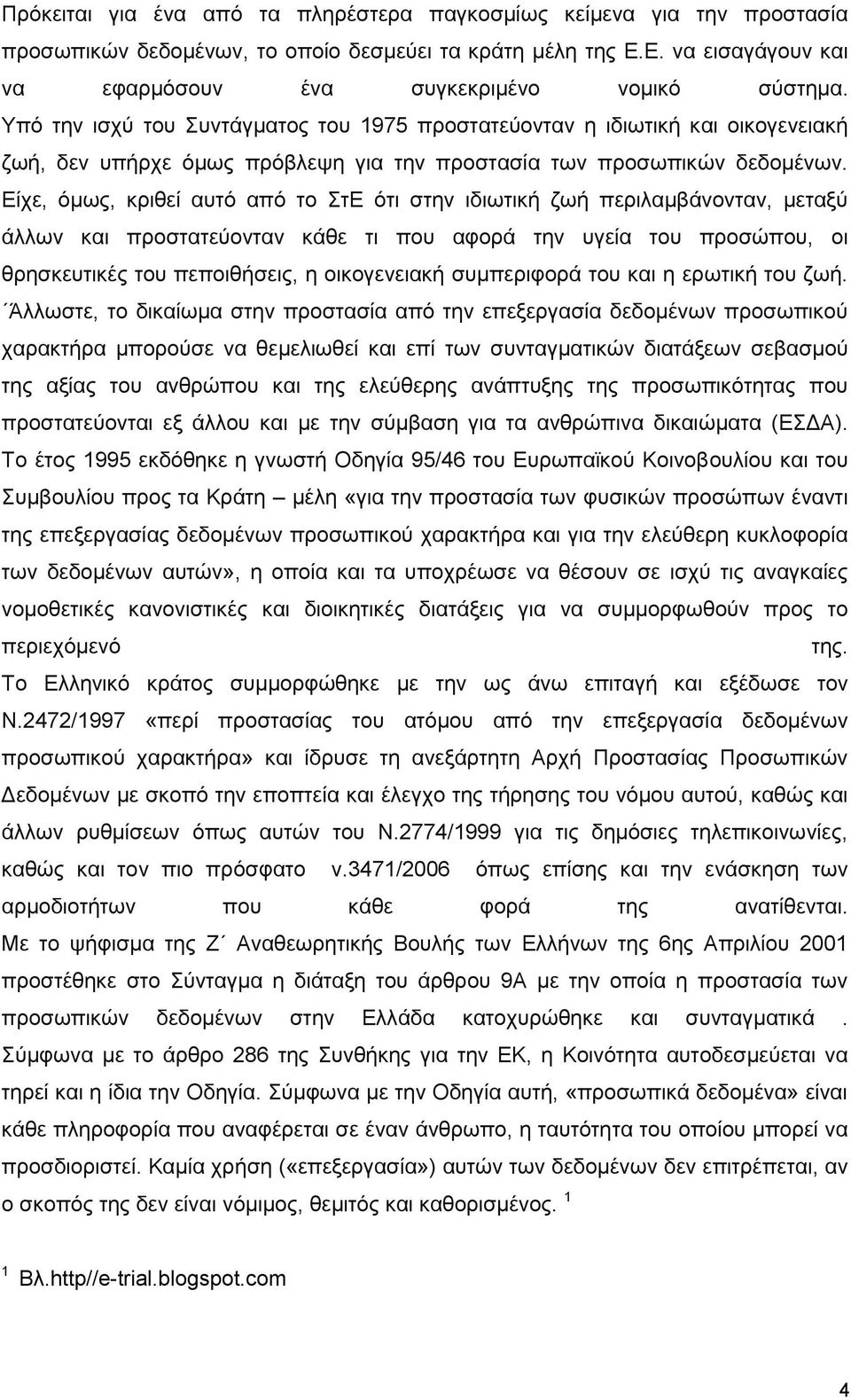 Είχε, όμως, κριθεί αυτό από το ΣτΕ ότι στην ιδιωτική ζωή περιλαμβάνονταν, μεταξύ άλλων και προστατεύονταν κάθε τι που αφορά την υγεία του προσώπου, οι θρησκευτικές του πεποιθήσεις, η οικογενειακή