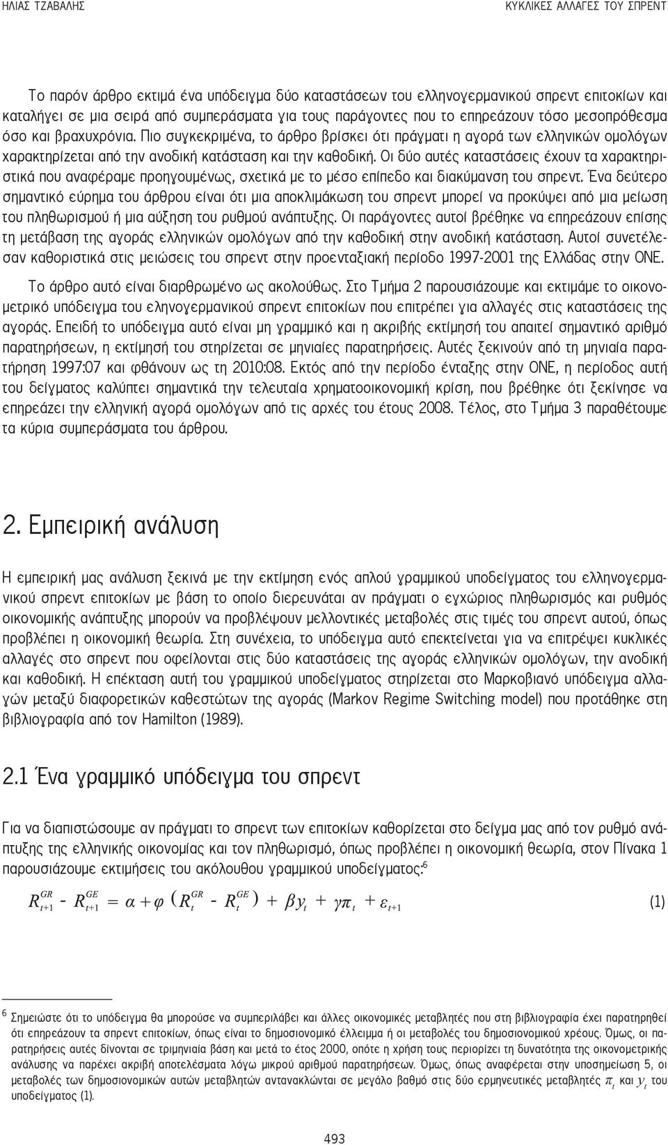 Οι δύο αυτές καταστάσεις έχουν τα χαρακτηριστικά που αναφέραμε προηγουμένως, σχετικά με το μέσο επίπεδο και διακύμανση του σπρεντ.