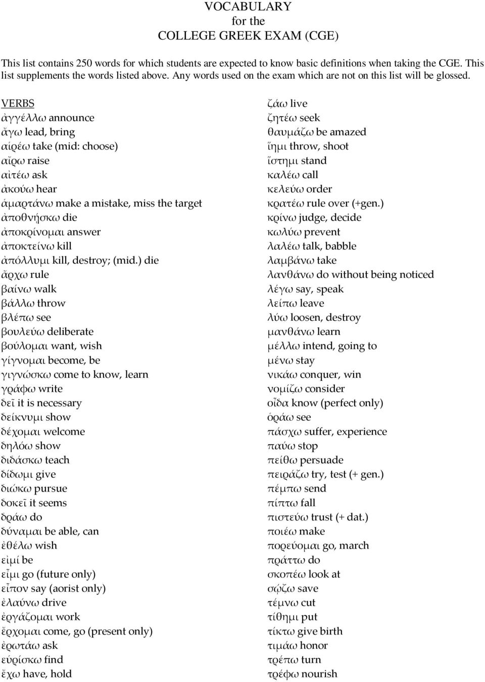 VERBS ἀγγέλλω announce ἄγω lead, bring αἱρέω take (mid: choose) αἴρω raise αἰτέω ask ἀκούω hear ἁμαρτάνω make a mistake, miss the target ἀποθνῄσκω die ἀποκρίνομαι answer ἀποκτείνω kill ἀπόλλυμι kill,