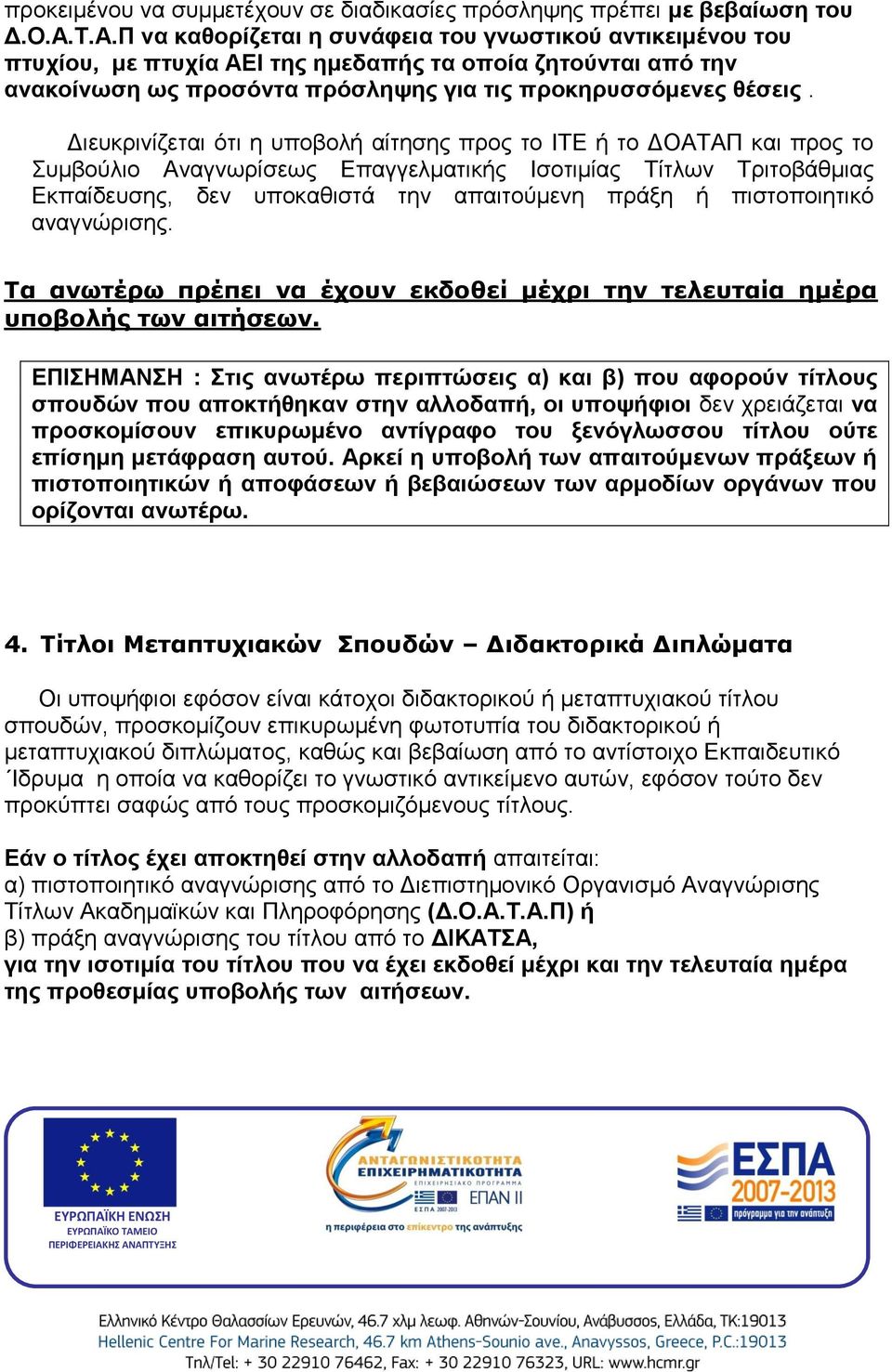 Διευκρινίζεται ότι η υποβολή αίτησης προς το ΙΤΕ ή το ΔΟΑΤΑΠ και προς το Συμβούλιο Αναγνωρίσεως Επαγγελματικής Ισοτιμίας Τίτλων Τριτοβάθμιας Εκπαίδευσης, δεν υποκαθιστά την απαιτούμενη πράξη ή