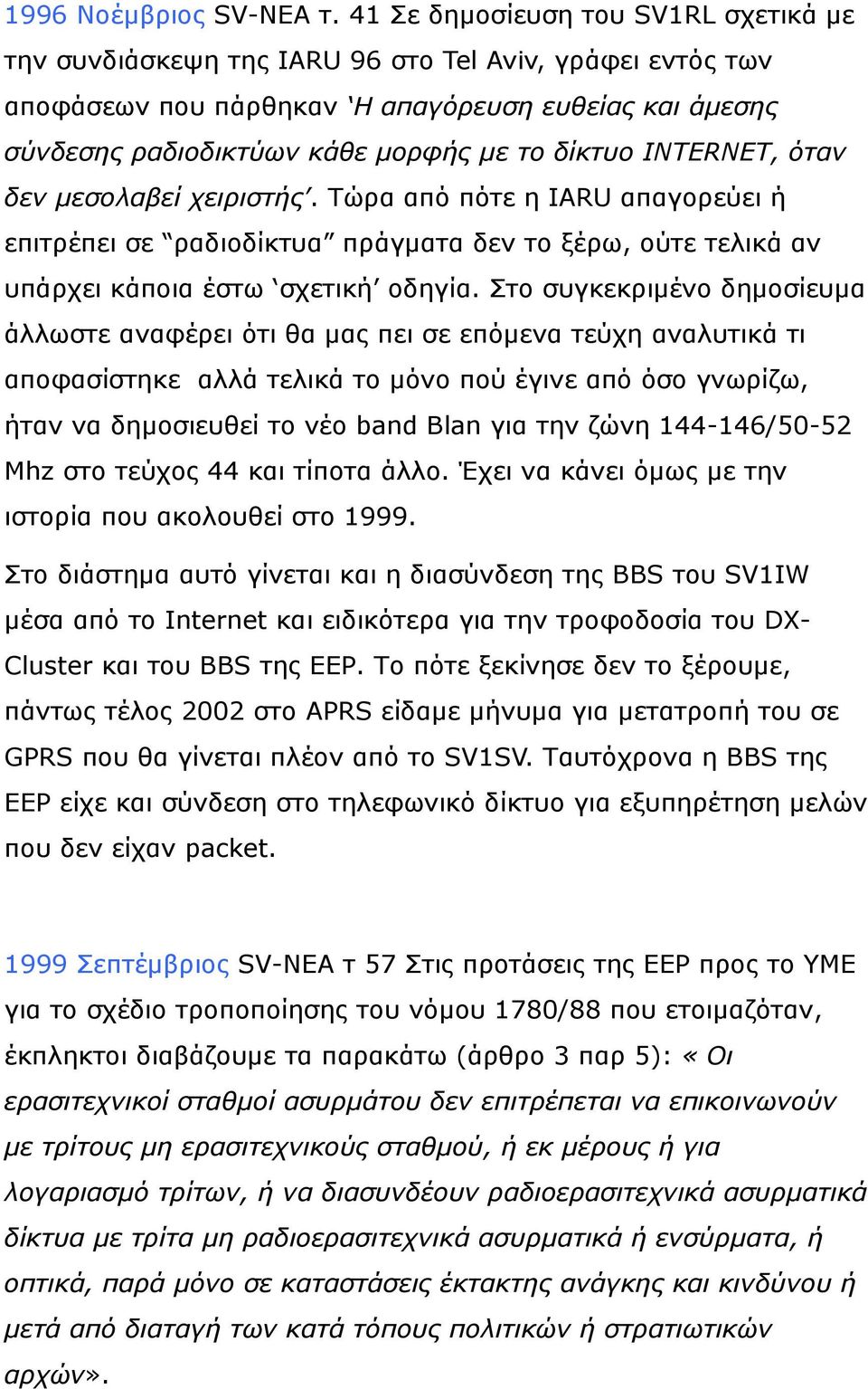 INTERNET, όηαν δεν μεζολαβεί τειριζηής. Σώξα από πόηε ε IARU απαγνξεύεη ή επηηξέπεη ζε ξαδηνδίθηπα πξάγκαηα δελ ην μέξσ, νύηε ηειηθά αλ ππάξρεη θάπνηα έζησ ζρεηηθή νδεγία.